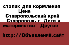 столик для кормления › Цена ­ 3 000 - Ставропольский край, Ставрополь г. Дети и материнство » Другое   